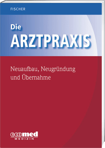 Die Arztpraxis - Neuaufbau, Neugründung und Übernahme